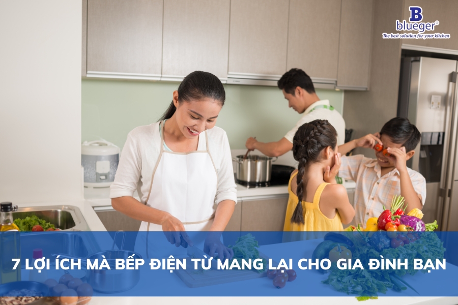 7 Lợi Ích Tuyệt Vời Bếp Điện Từ Mang Lại Cho Gia Đình Bạn