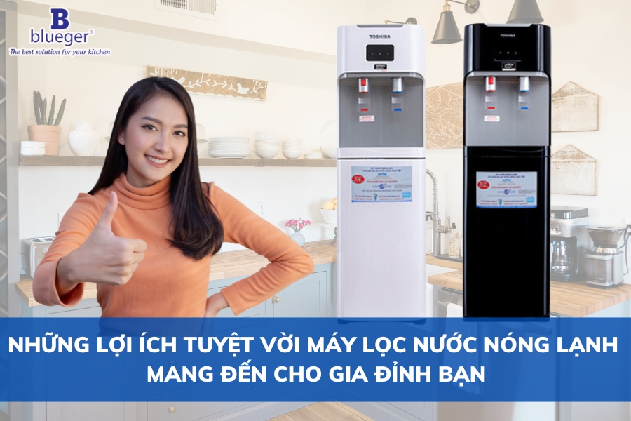 Những Lợi Ích Tuyệt Vời Máy Lọc Nước Nóng Lạnh Mang Đến Cho Gia Đình Bạn