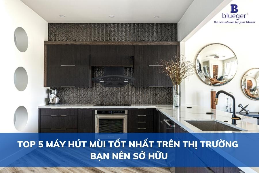 Top 5 Máy Hút Mùi Tốt Nhất Trên Thị Trường Bạn Nên Sở Hữu