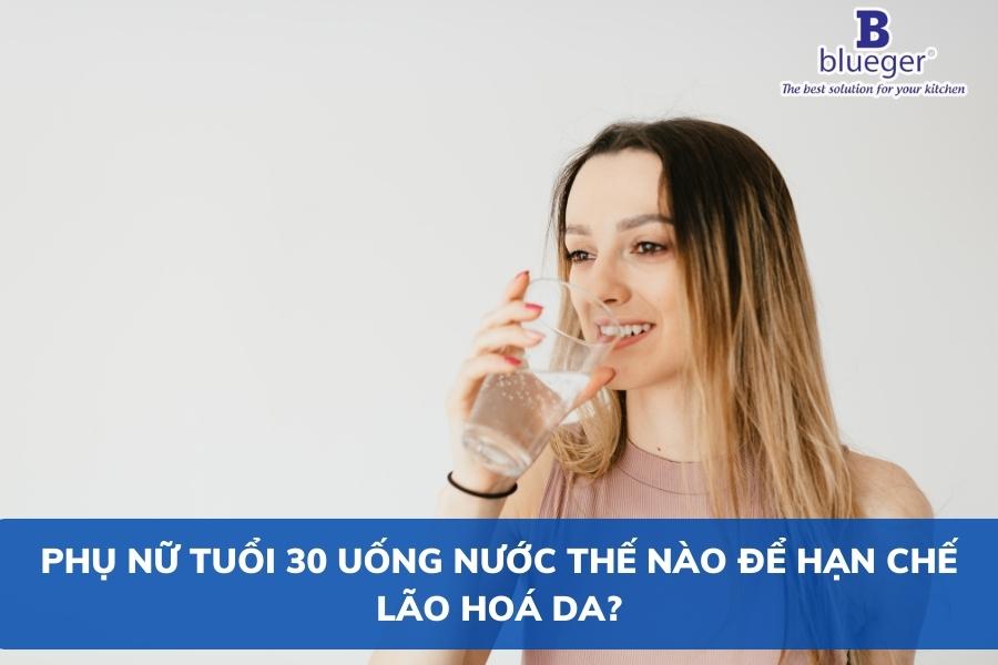 Phụ Nữ Tuổi 30 Uống Nước Thế Nào Để Hạn Chế Lão Hoá Da?