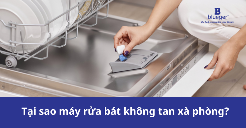 Tại sao máy rửa bát không tan xà phòng